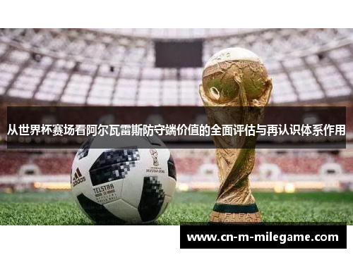 从世界杯赛场看阿尔瓦雷斯防守端价值的全面评估与再认识体系作用