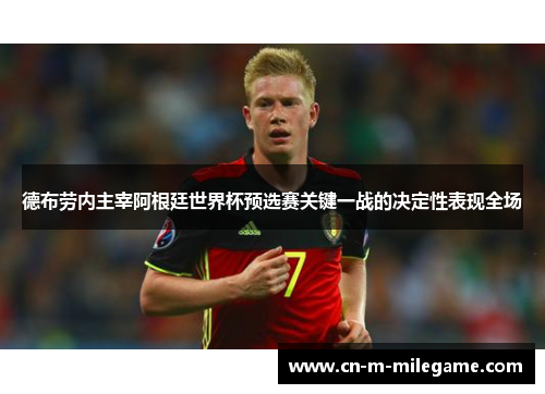 德布劳内主宰阿根廷世界杯预选赛关键一战的决定性表现全场