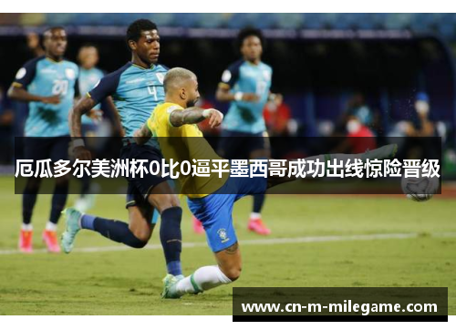 厄瓜多尔美洲杯0比0逼平墨西哥成功出线惊险晋级