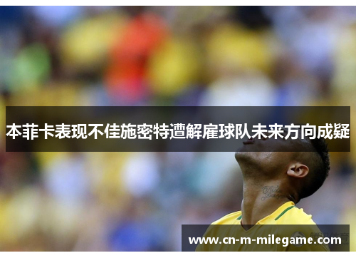 本菲卡表现不佳施密特遭解雇球队未来方向成疑