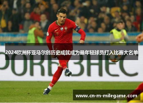 2024欧洲杯亚马尔创历史成就成为最年轻球员打入比赛大名单