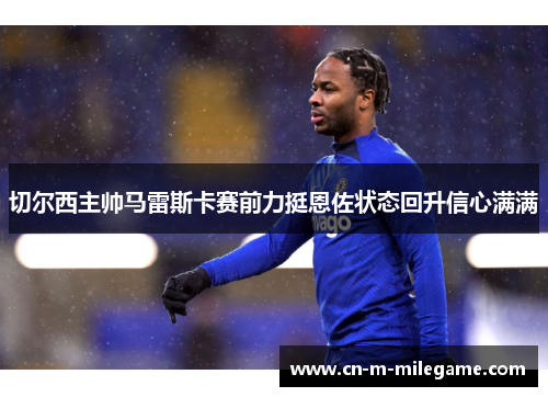 切尔西主帅马雷斯卡赛前力挺恩佐状态回升信心满满