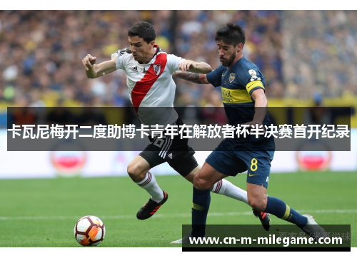 卡瓦尼梅开二度助博卡青年在解放者杯半决赛首开纪录