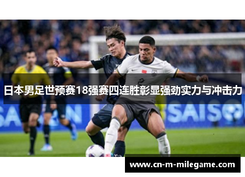 日本男足世预赛18强赛四连胜彰显强劲实力与冲击力